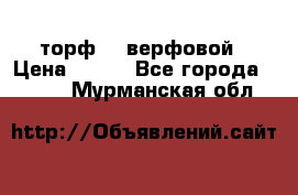 торф    верфовой › Цена ­ 190 - Все города  »    . Мурманская обл.